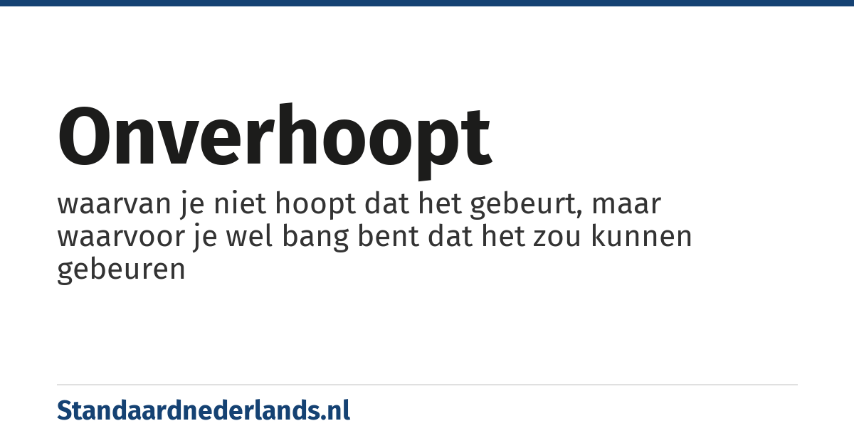 onverhoopt: waarvan je niet hoopt dat het gebeurt, maar waarvoor je wel bang bent dat het zou kunnen gebeuren