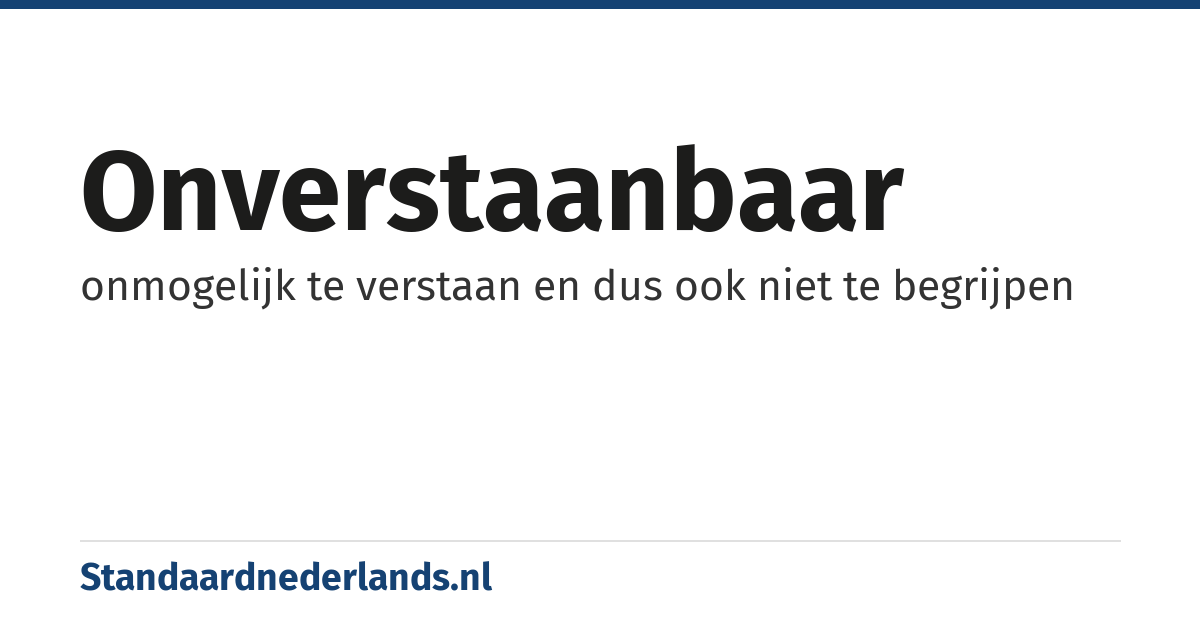 onverstaanbaar: onmogelijk te verstaan en dus ook niet te begrijpen