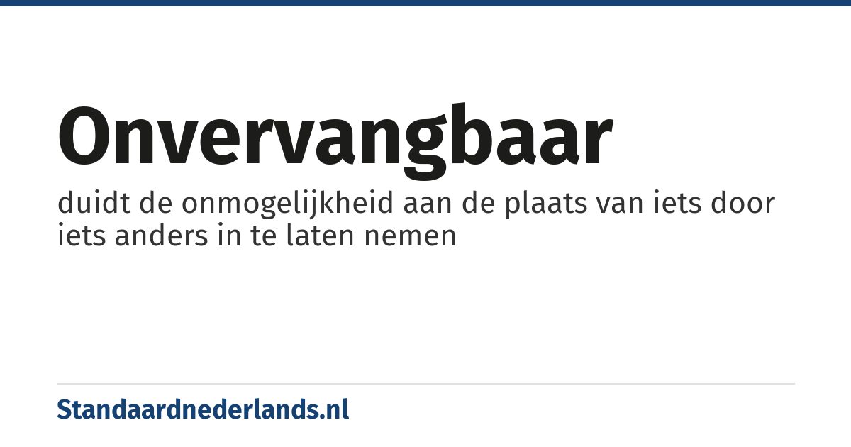 onvervangbaar: duidt de onmogelijkheid aan de plaats van iets door iets anders in te laten nemen