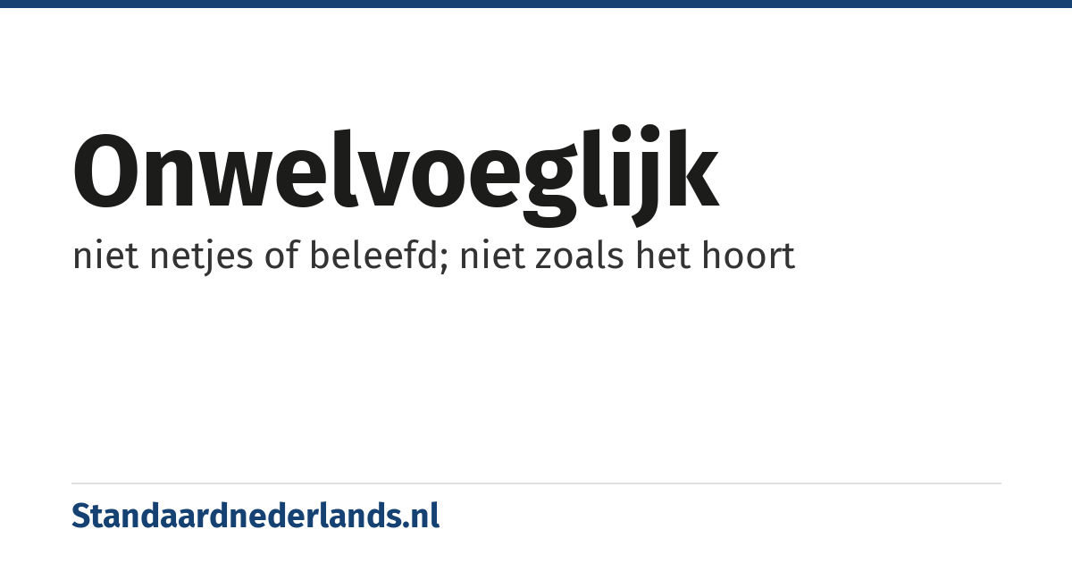 onwelvoeglijk: niet netjes of beleefd; niet zoals het hoort