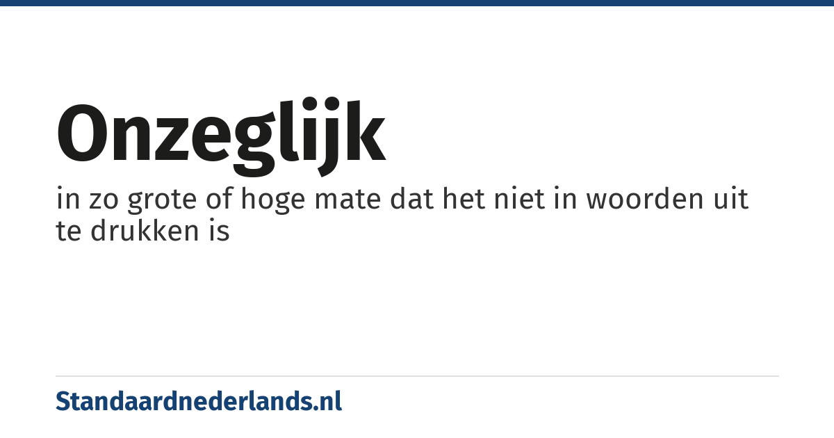 onzeglijk: in zo grote of hoge mate dat het niet in woorden uit te drukken is