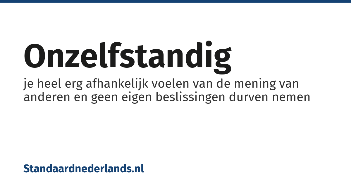 onzelfstandig: je heel erg afhankelijk voelen van de mening van anderen en geen eigen beslissingen durven nemen