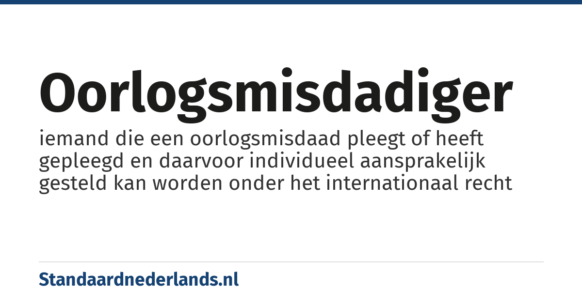 oorlogsmisdadiger: iemand die een oorlogsmisdaad pleegt of heeft gepleegd en daarvoor individueel aansprakelijk gesteld kan worden onder het internationaal recht