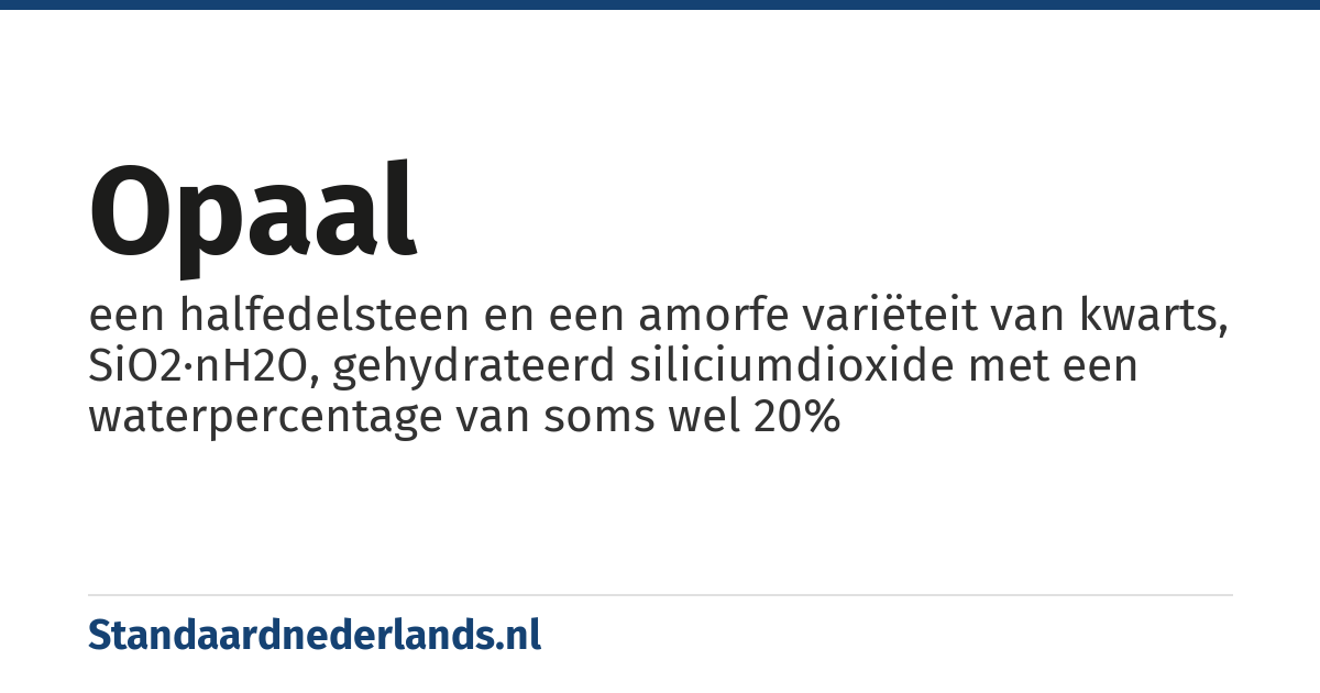 opaal: een halfedelsteen en een amorfe variëteit van kwarts, SiO2·nH2O, gehydrateerd siliciumdioxide met een waterpercentage van soms wel 20%