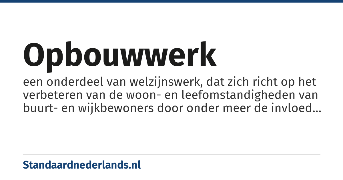 opbouwwerk: een onderdeel van welzijnswerk, dat zich richt op het verbeteren van de woon- en leefomstandigheden van buurt- en wijkbewoners door onder meer de invloed van de bewoners bij het verbeteren van de leefbaarheid van hun woonomgeving te versterken