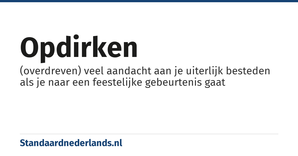 opdirken: (overdreven) veel aandacht aan je uiterlijk besteden als je naar een feestelijke gebeurtenis gaat