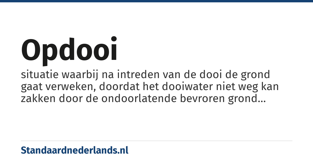 opdooi: situatie waarbij na intreden van de dooi de grond gaat verweken, doordat het dooiwater niet weg kan zakken door de ondoorlatende bevroren grond eronder