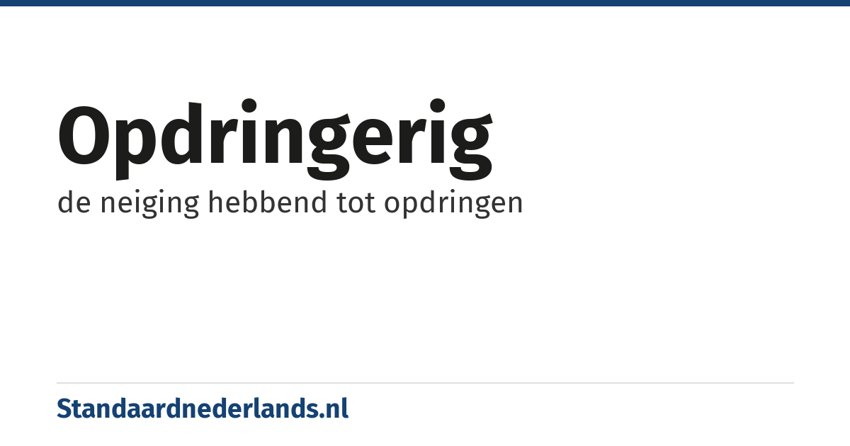 opdringerig: de neiging hebbend tot opdringen