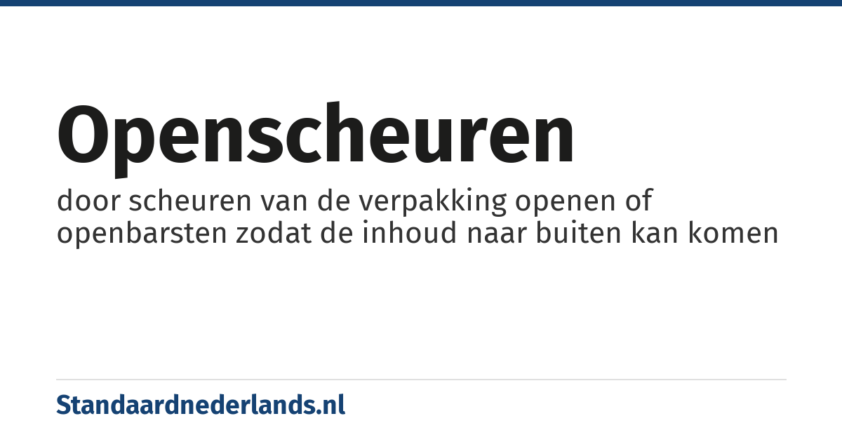openscheuren: door scheuren van de verpakking openen of openbarsten zodat de inhoud naar buiten kan komen