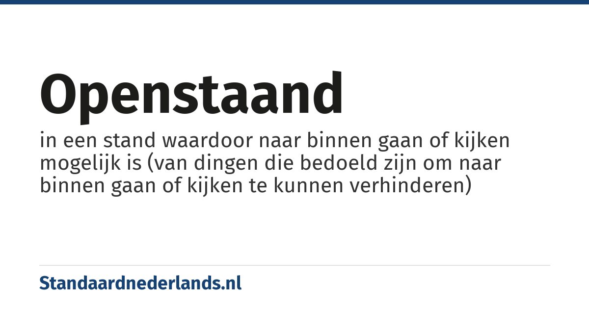 openstaand: in een stand waardoor naar binnen gaan of kijken mogelijk is (van dingen die bedoeld zijn om naar binnen gaan of kijken te kunnen verhinderen)