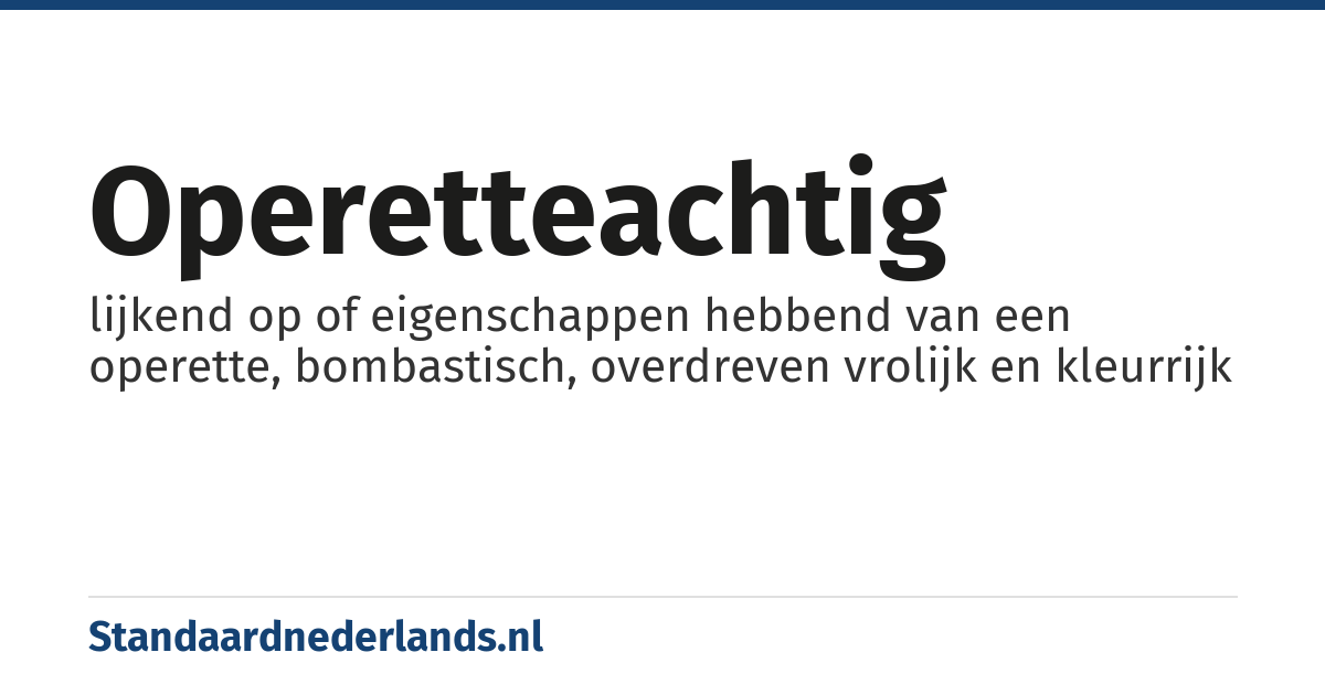 operetteachtig: lijkend op of eigenschappen hebbend van een operette, bombastisch, overdreven vrolijk en kleurrijk
