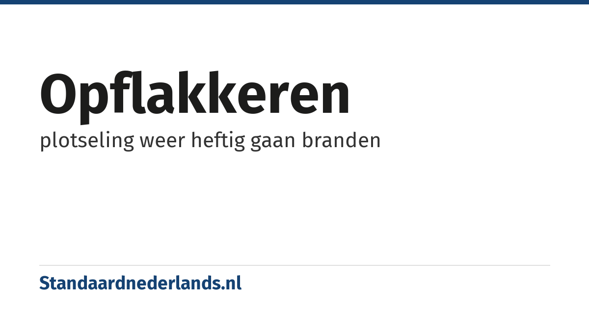 opflakkeren: plotseling weer heftig gaan branden