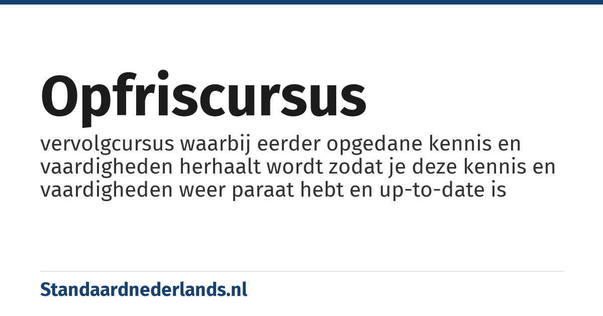opfriscursus: vervolgcursus waarbij eerder opgedane kennis en vaardigheden herhaalt wordt zodat je deze kennis en vaardigheden weer paraat hebt en up-to-date is