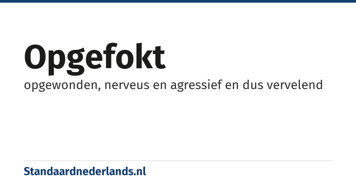 opgefokt: opgewonden, nerveus en agressief en dus vervelend