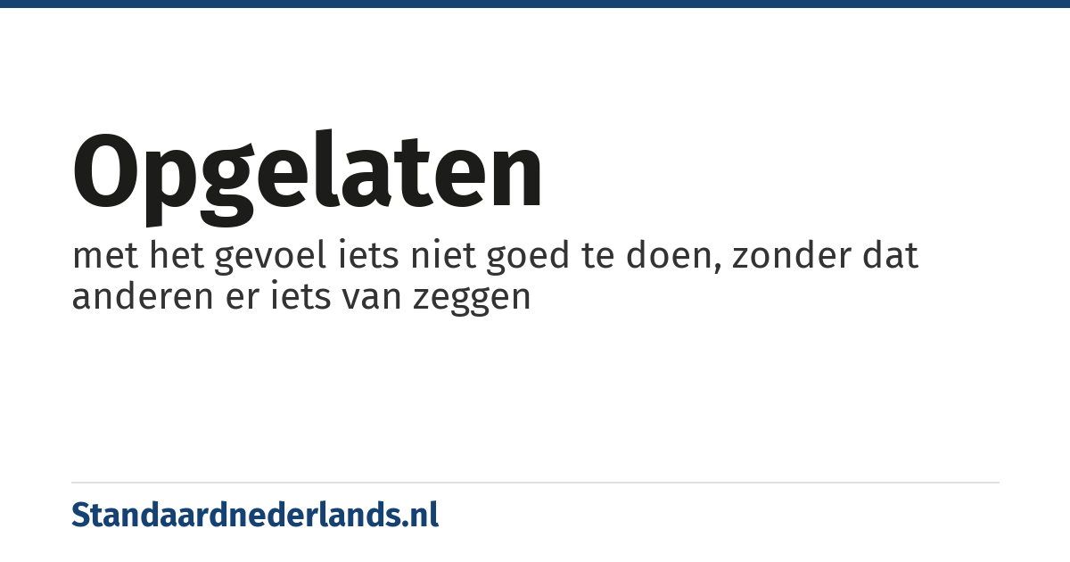 opgelaten: met het gevoel iets niet goed te doen, zonder dat anderen er iets van zeggen