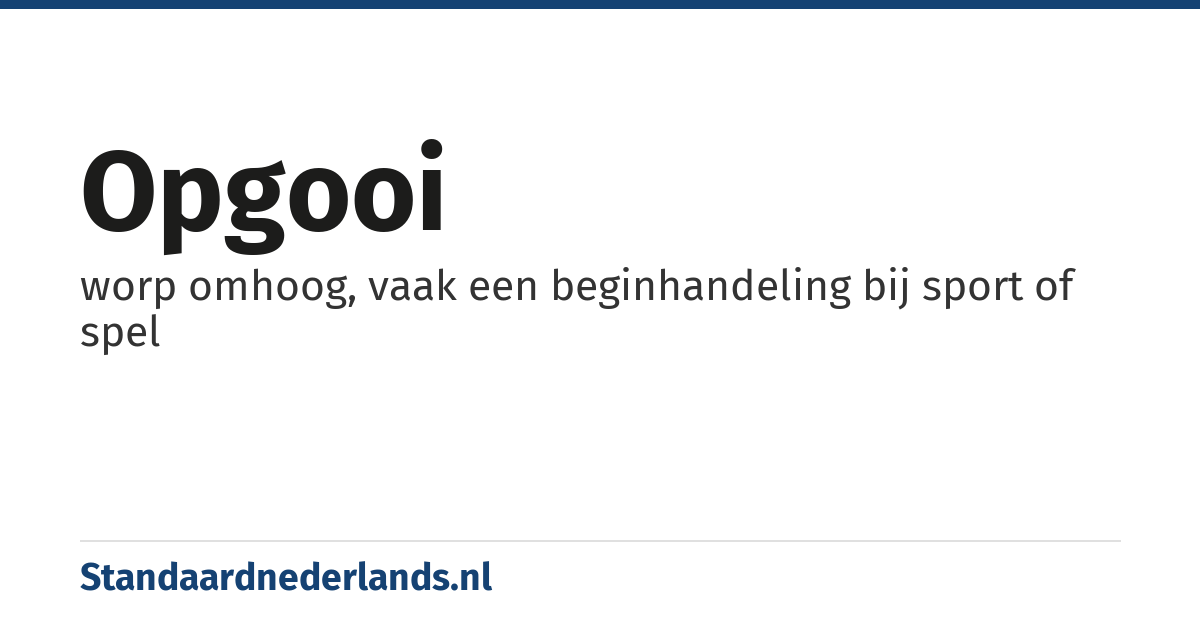 opgooi: worp omhoog, vaak een beginhandeling bij sport of spel