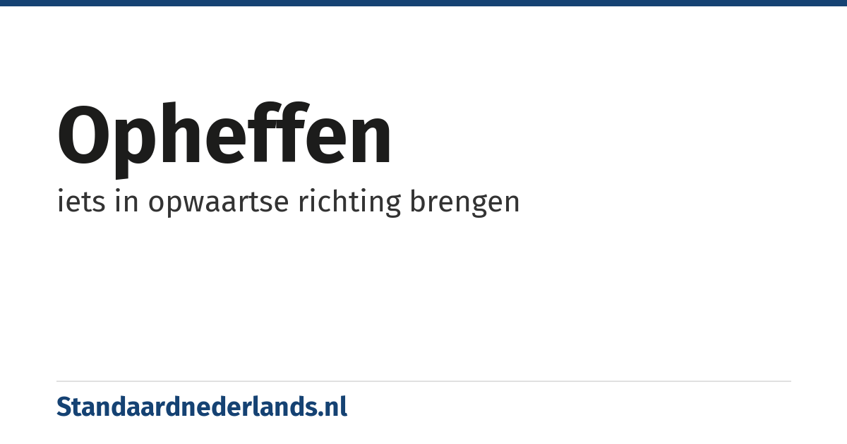 opheffen: iets in opwaartse richting brengen