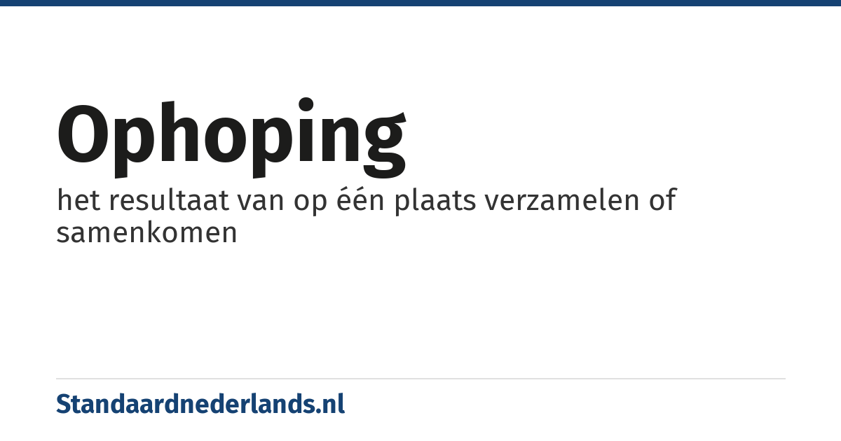 ophoping: het resultaat van op één plaats verzamelen of samenkomen