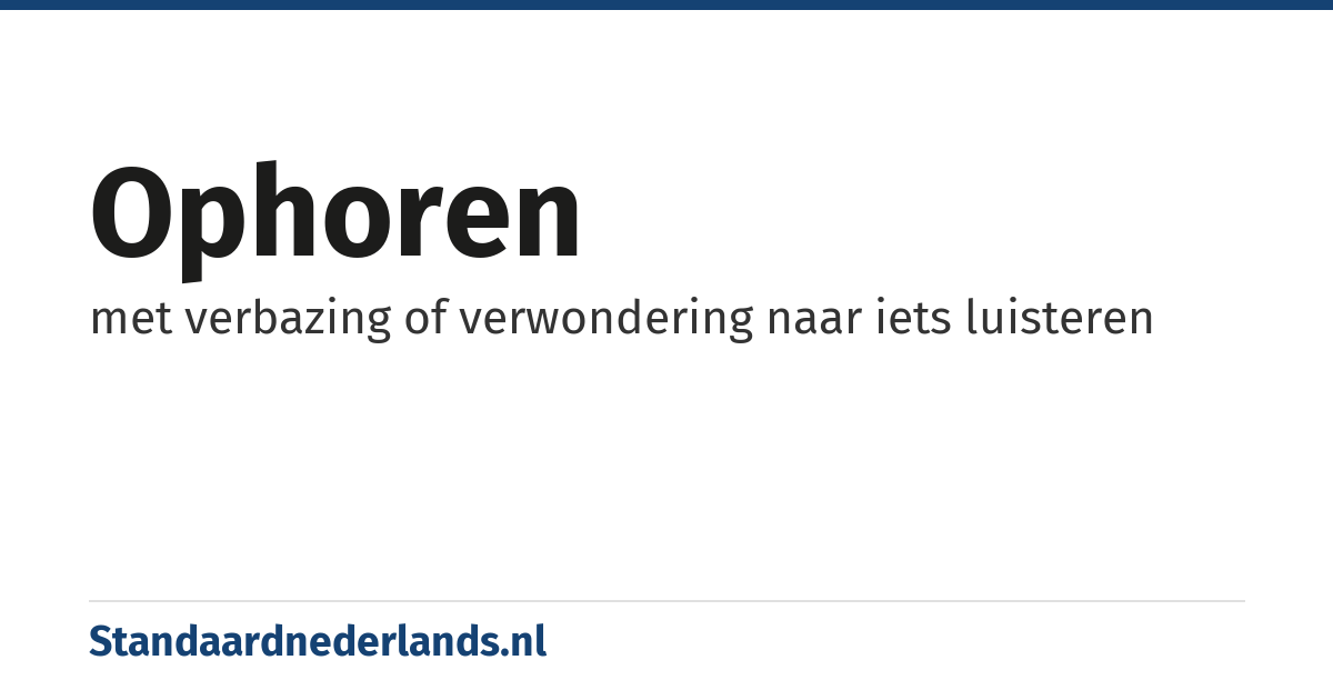 ophoren: met verbazing of verwondering naar iets luisteren