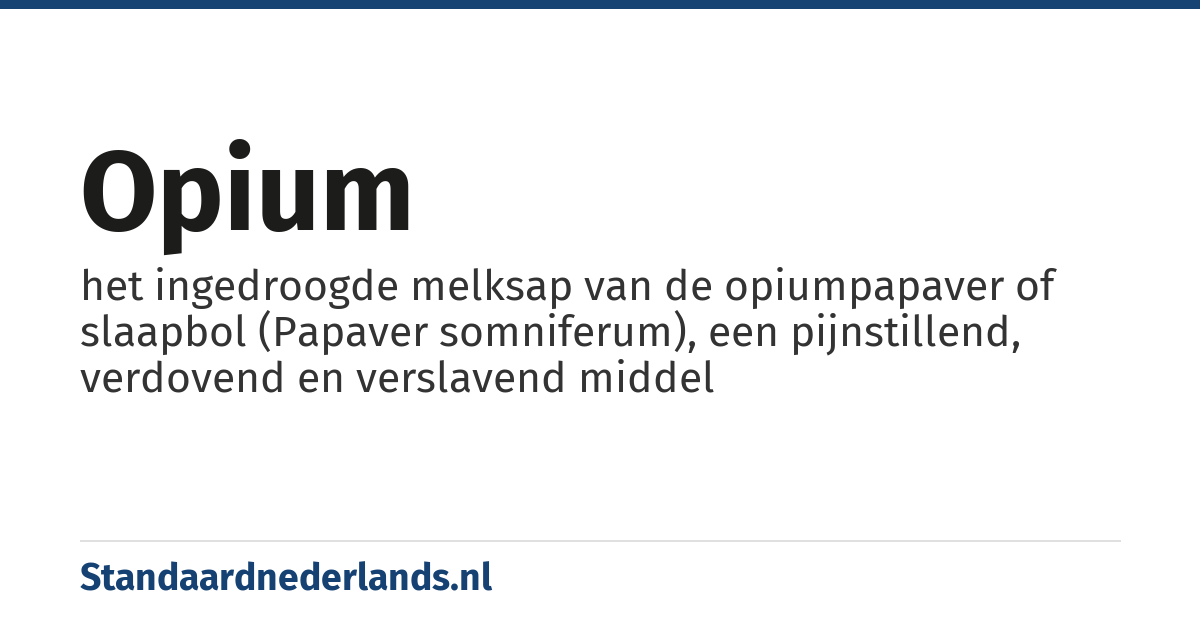 opium: het ingedroogde melksap van de opiumpapaver of slaapbol (Papaver somniferum), een pijnstillend, verdovend en verslavend middel