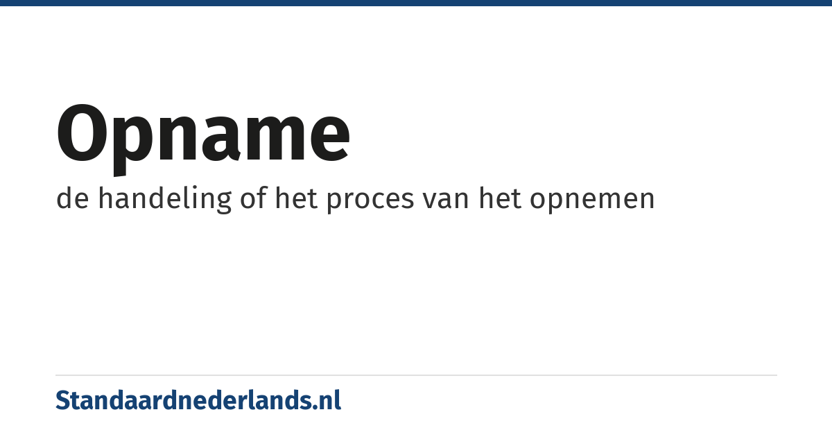 opname: de handeling of het proces van het opnemen