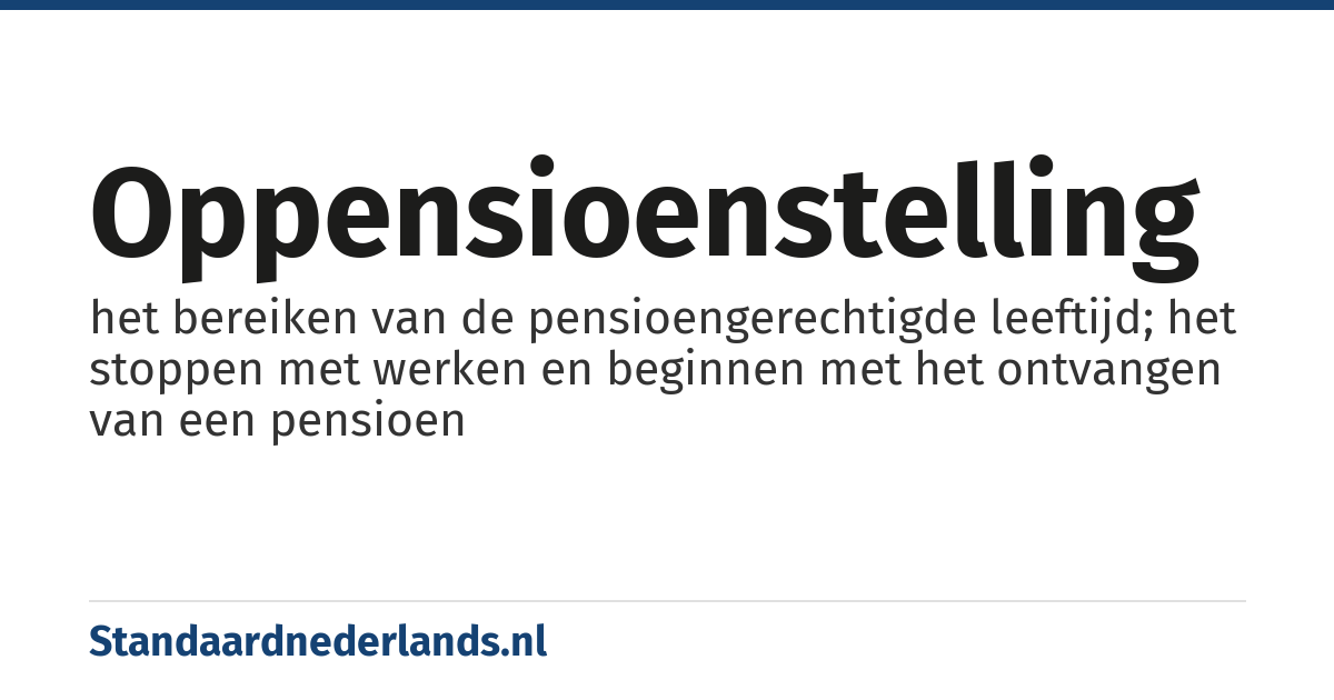 oppensioenstelling: het bereiken van de pensioengerechtigde leeftijd; het stoppen met werken en beginnen met het ontvangen van een pensioen