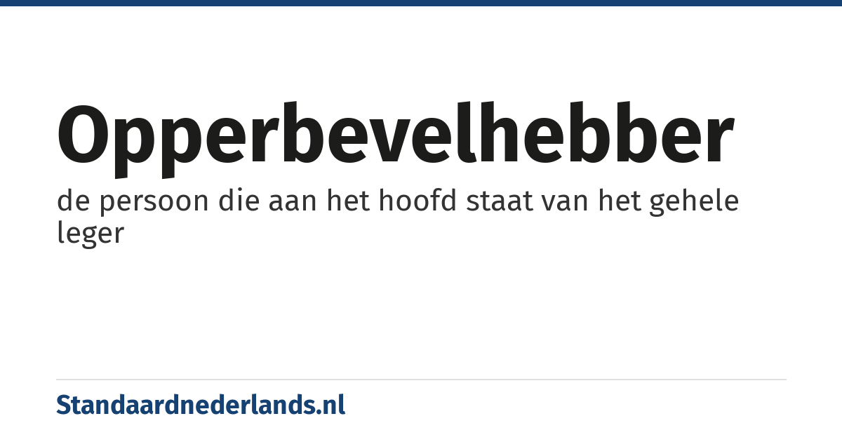opperbevelhebber: de persoon die aan het hoofd staat van het gehele leger