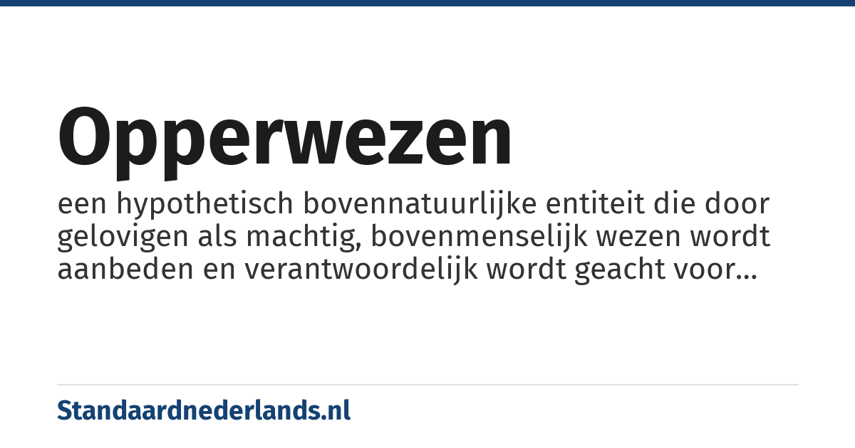 opperwezen: een hypothetisch bovennatuurlijke entiteit die door gelovigen als machtig, bovenmenselijk wezen wordt aanbeden en verantwoordelijk wordt geacht voor bepaalde aspecten van de werkelijkheid, dan wel voor de werkelijkheid als geheel