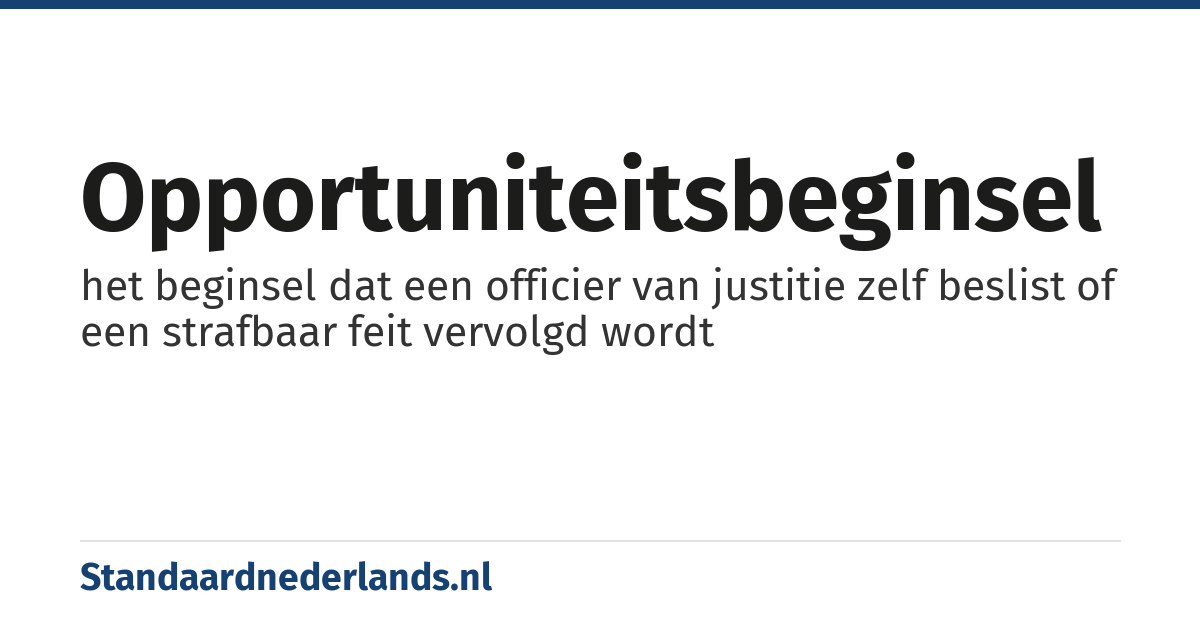opportuniteitsbeginsel: het beginsel dat een officier van justitie zelf beslist of een strafbaar feit vervolgd wordt