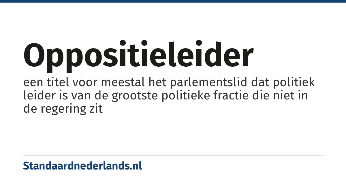 oppositieleider: een titel voor meestal het parlementslid dat politiek leider is van de grootste politieke fractie die niet in de regering zit