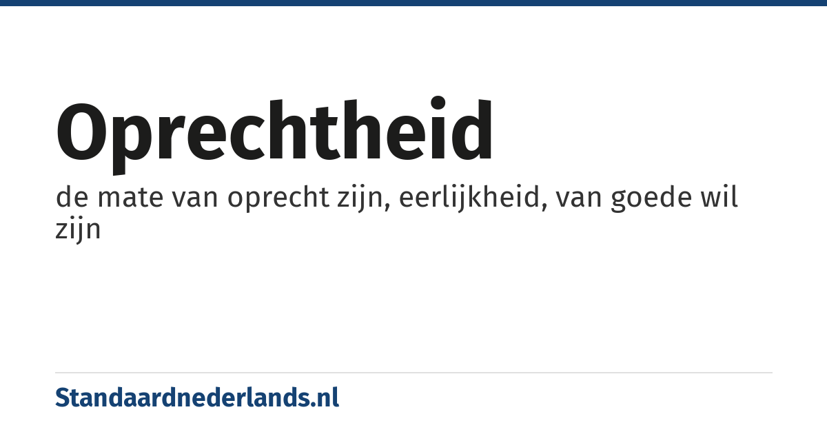 oprechtheid: de mate van oprecht zijn, eerlijkheid, van goede wil zijn