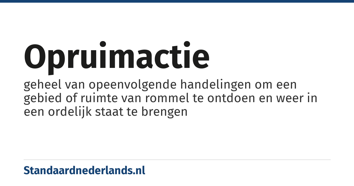 opruimactie: geheel van opeenvolgende handelingen om een gebied of ruimte van rommel te ontdoen en weer in een ordelijk staat te brengen