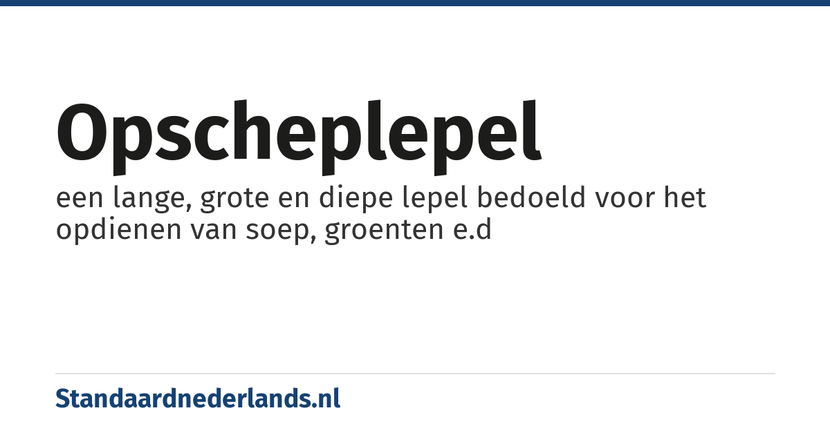 opscheplepel: een lange, grote en diepe lepel bedoeld voor het opdienen van soep, groenten e.d