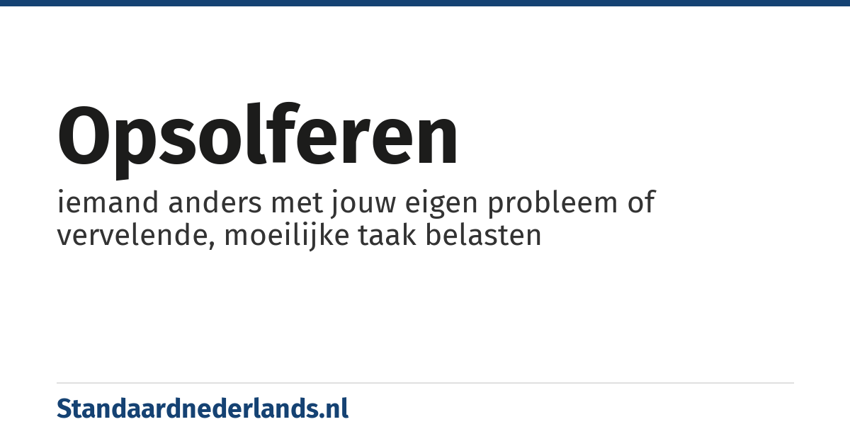 opsolferen: iemand anders met jouw eigen probleem of vervelende, moeilijke taak belasten