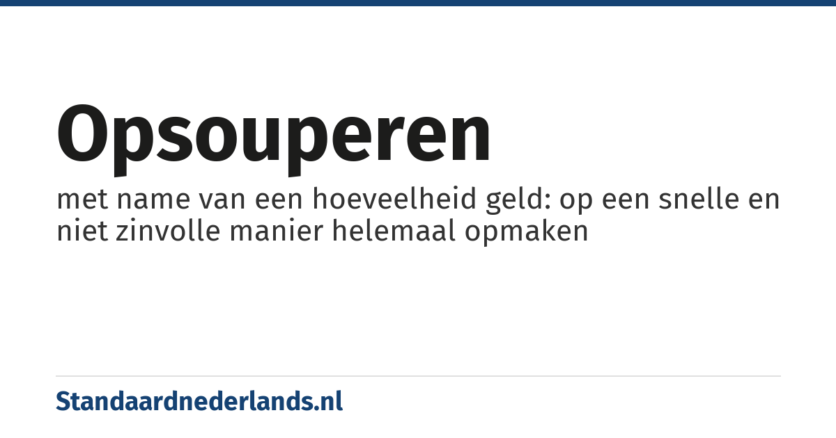 opsouperen: met name van een hoeveelheid geld: op een snelle en niet zinvolle manier helemaal opmaken