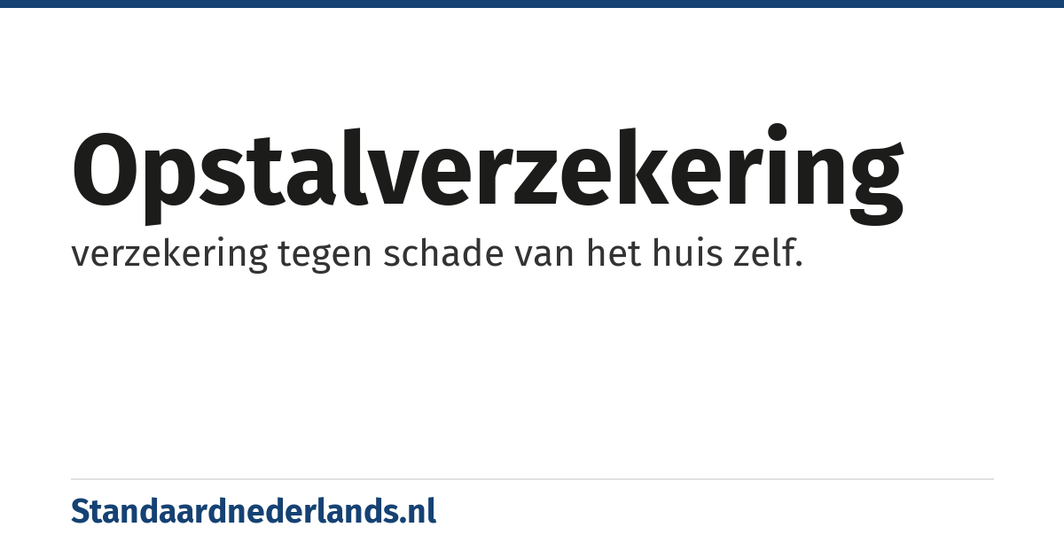 opstalverzekering: verzekering tegen schade van het huis zelf.