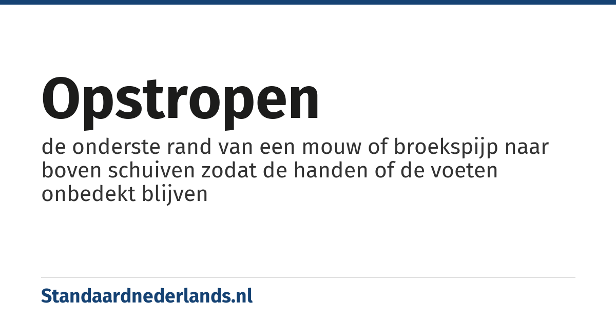 opstropen: de onderste rand van een mouw of broekspijp naar boven schuiven zodat de handen of de voeten onbedekt blijven