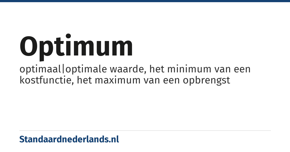 optimum: optimaal|optimale waarde, het minimum van een kostfunctie, het maximum van een opbrengst