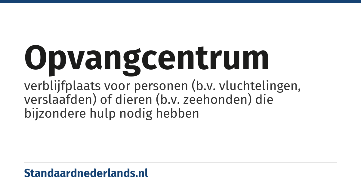 opvangcentrum: verblijfplaats voor personen (b.v. vluchtelingen, verslaafden) of dieren (b.v. zeehonden) die bijzondere hulp nodig hebben