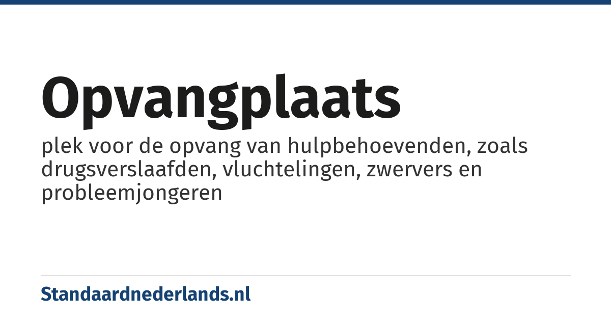 opvangplaats: plek voor de opvang van hulpbehoevenden, zoals drugsverslaafden, vluchtelingen, zwervers en probleemjongeren