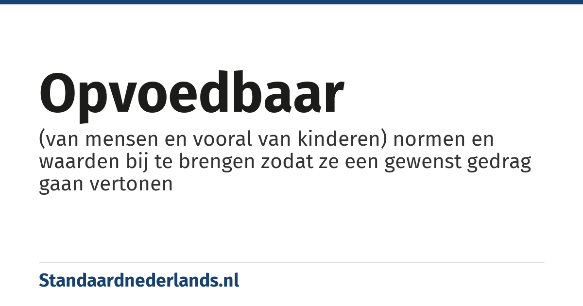 opvoedbaar: (van mensen en vooral van kinderen) normen en waarden bij te brengen zodat ze een gewenst gedrag gaan vertonen