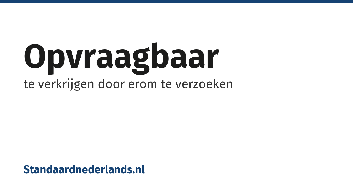 opvraagbaar: te verkrijgen door erom te verzoeken