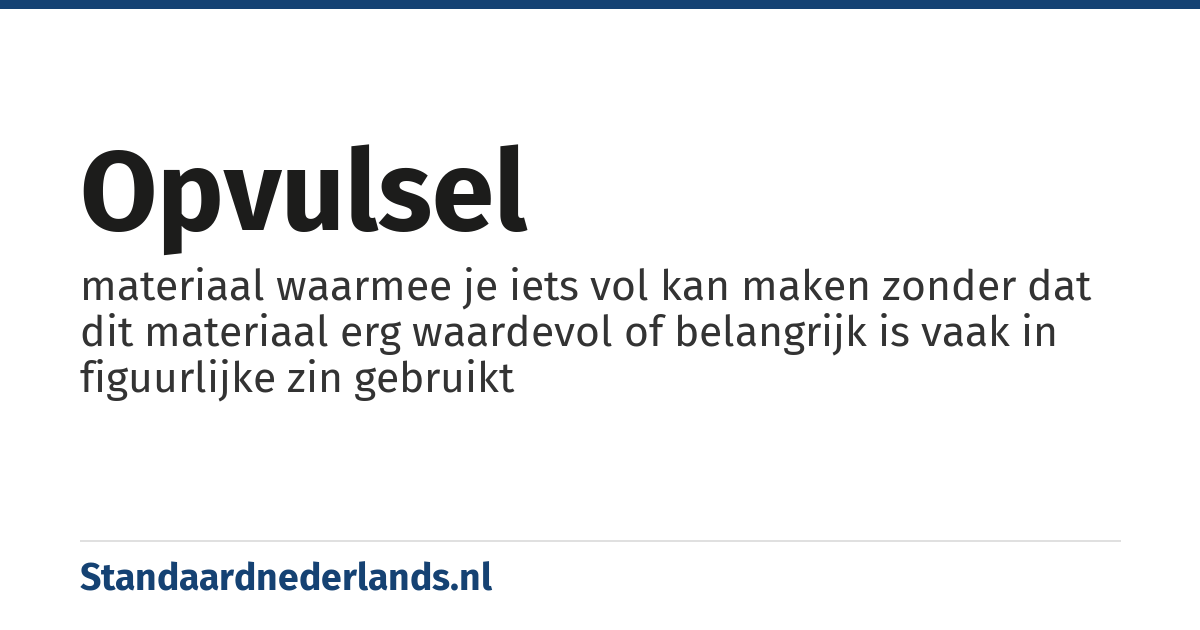 opvulsel: materiaal waarmee je iets vol kan maken zonder dat dit materiaal erg waardevol of belangrijk is vaak in figuurlijke zin gebruikt