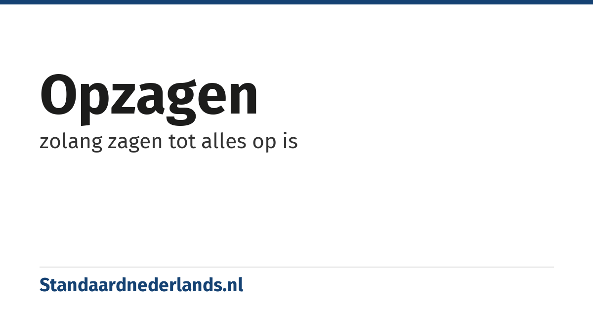 opzagen: zolang zagen tot alles op is
