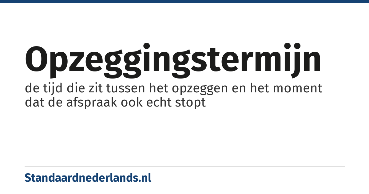 opzeggingstermijn: de tijd die zit tussen het opzeggen en het moment dat de afspraak ook echt stopt