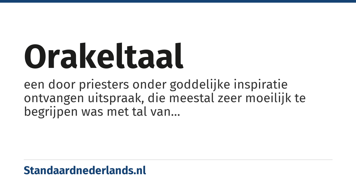 orakeltaal: een door priesters onder goddelijke inspiratie ontvangen uitspraak, die meestal zeer moeilijk te begrijpen was met tal van interpretatiemogelijkheden.