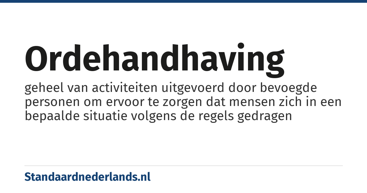ordehandhaving: geheel van activiteiten uitgevoerd door bevoegde personen om ervoor te zorgen dat mensen zich in een bepaalde situatie volgens de regels gedragen