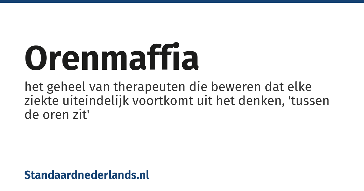 orenmaffia: het geheel van therapeuten die beweren dat elke ziekte uiteindelijk voortkomt uit het denken, 'tussen de oren zit'