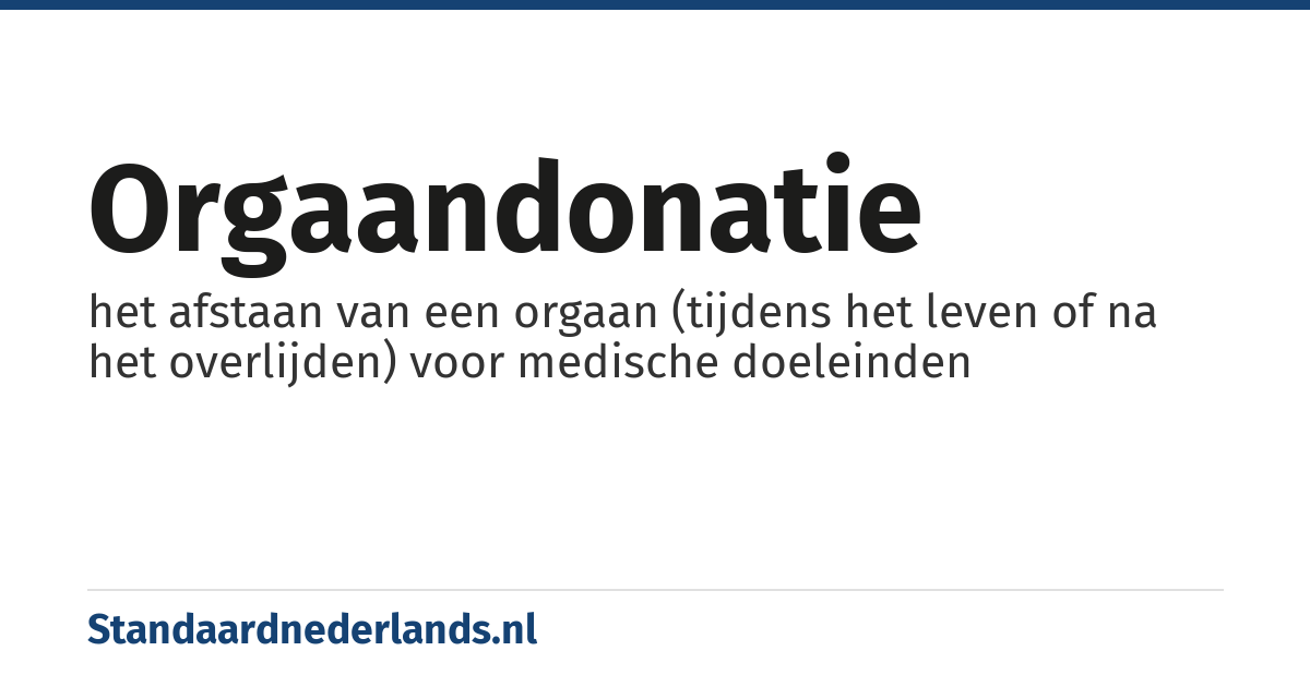 orgaandonatie: het afstaan van een orgaan (tijdens het leven of na het overlijden) voor medische doeleinden