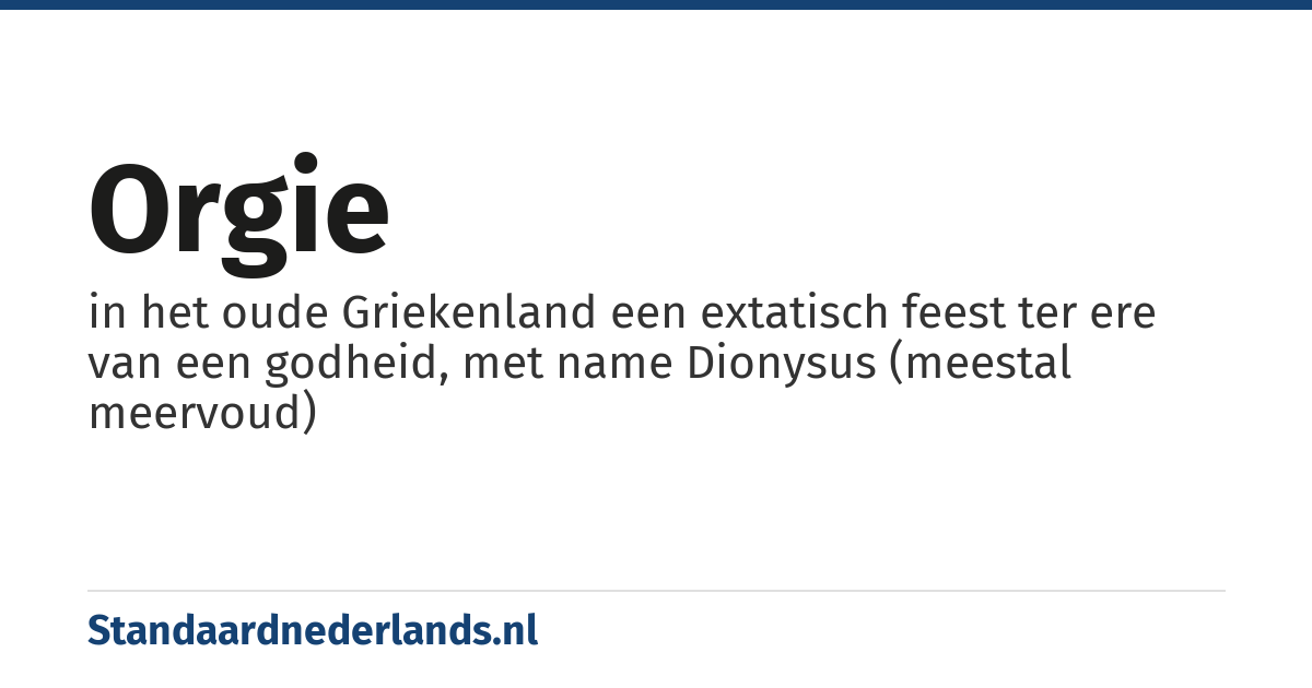 orgie: in het oude Griekenland een extatisch feest ter ere van een godheid, met name Dionysus (meestal meervoud)